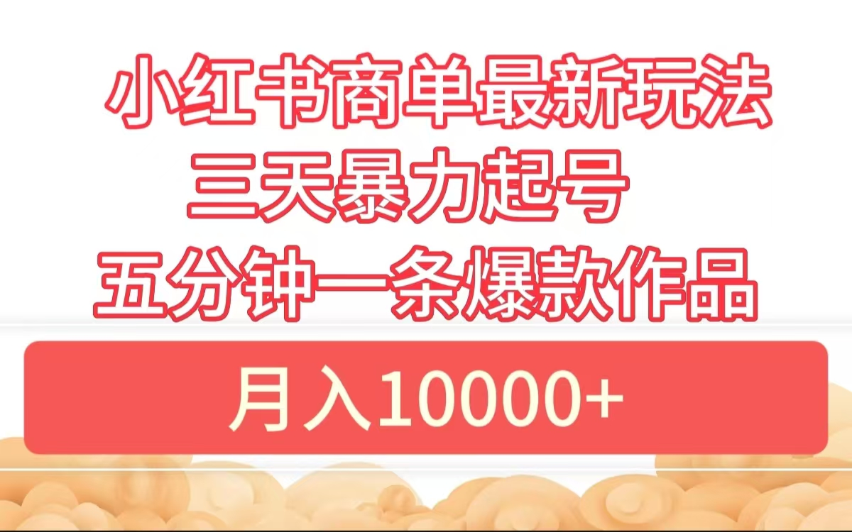 小红书商单最新玩法 3天暴力起号 5分钟一条爆款作品 月入10000+-知创网