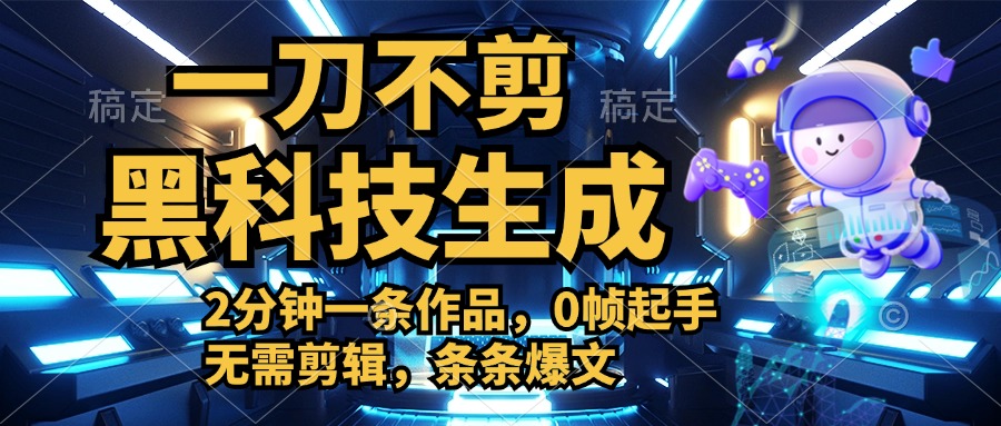 利用黑科技，无需剪辑，2分钟搞定一条作品，今天发，明天见收益-知创网