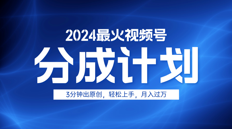 2024最火视频号分成计划3分钟出原创，轻松上手，月入过万-知创网