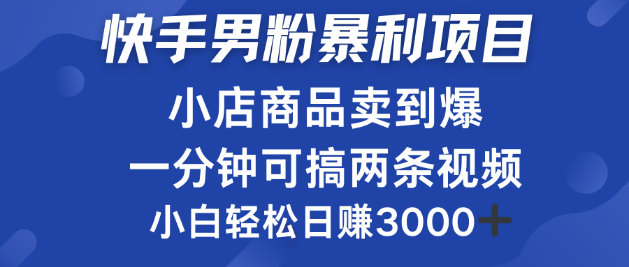 快手男粉必做项目，小店商品简直卖到爆，小白轻松也可日赚3000＋-知创网