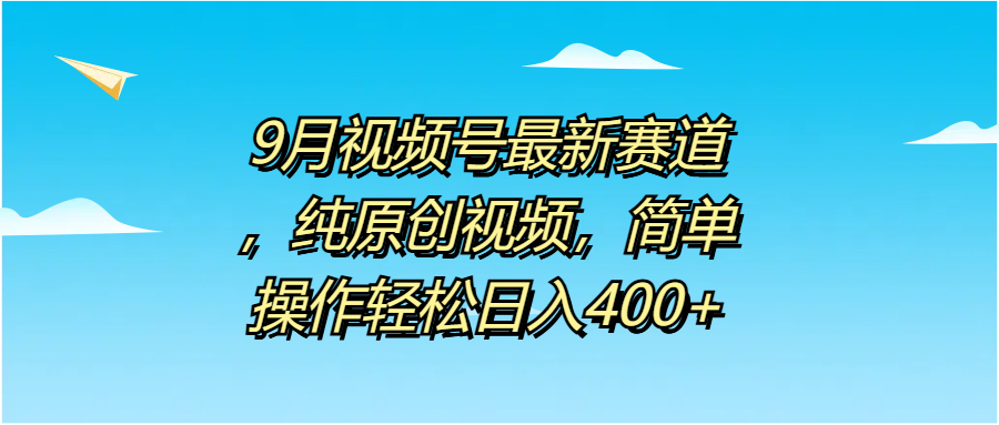 9月视频号最新赛道，纯原创视频，简单操作轻松日入400+-知创网