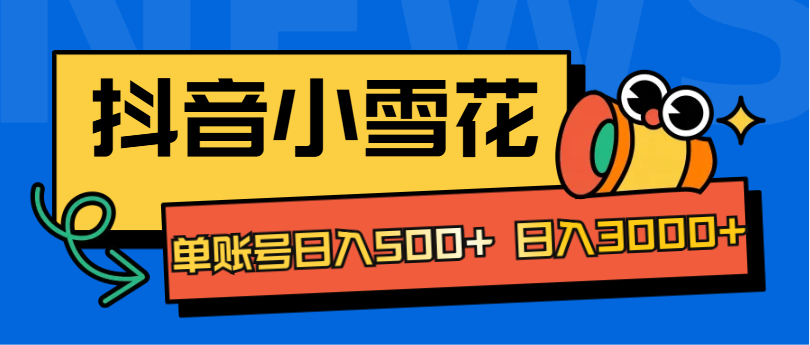 抖音小雪花项目，单账号日入500+ 日入3000+-知创网