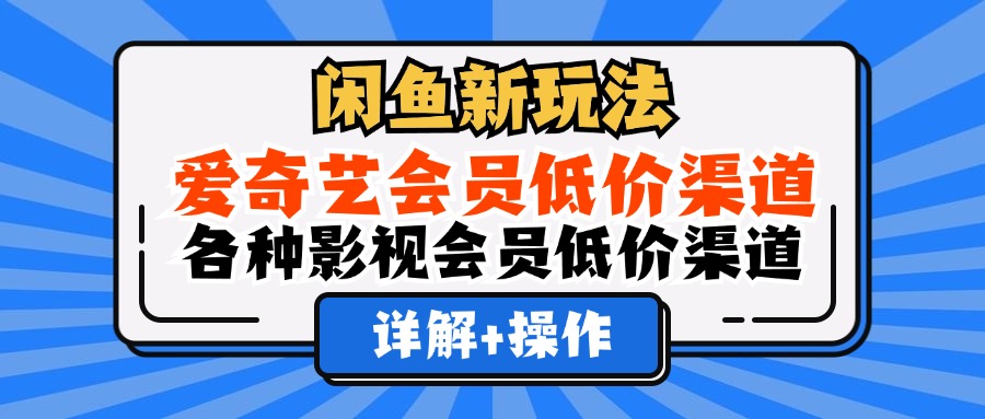 闲鱼新玩法，爱奇艺会员低价渠道，各种影视会员低价渠道详解-知创网