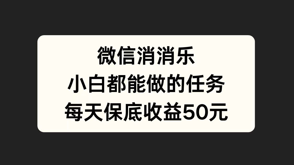 微信消一消，小白都能做的任务，每天收益保底50元-知创网