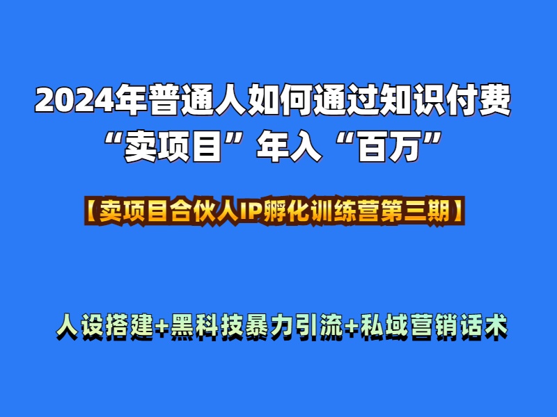 2024年普通人如何通过知识付费“卖项目”年入“百万”人设搭建-黑科技暴力引流-全流程-知创网