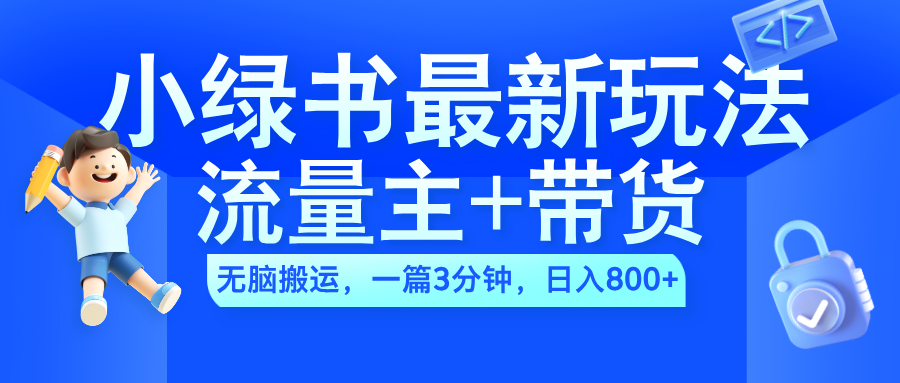 2024小绿书流量主+带货最新玩法，AI无脑搬运，一篇图文3分钟，日入800+-知创网