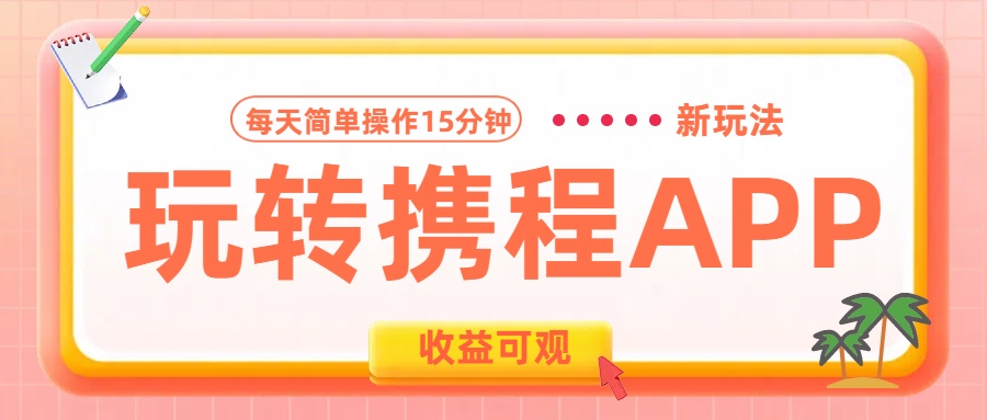 玩转携程APP新玩法，每天简单操作15分钟，收益可观!-知创网