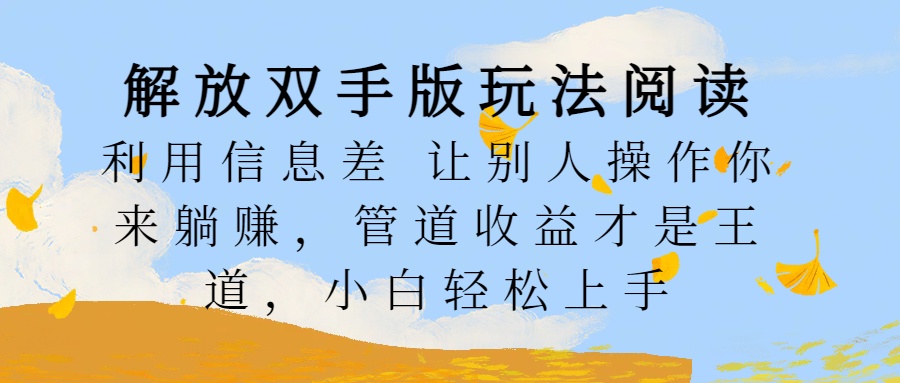 解放双手版玩法阅读，利用信息差让别人操作你来躺赚，管道收益才是王道，小白轻松上手-知创网