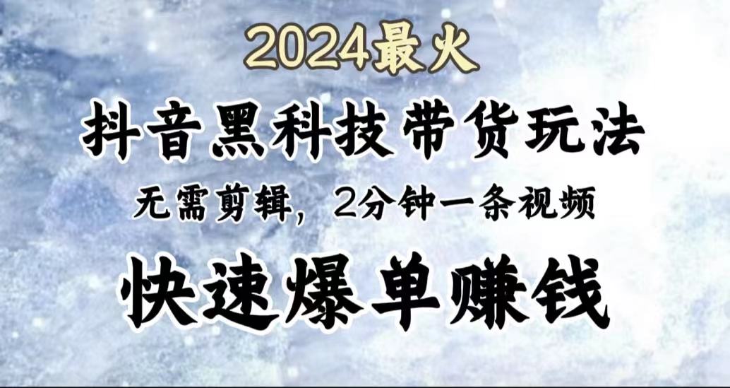 2024最火，抖音黑科技带货玩法，无需剪辑基础，2分钟一条作品，快速爆单-知创网