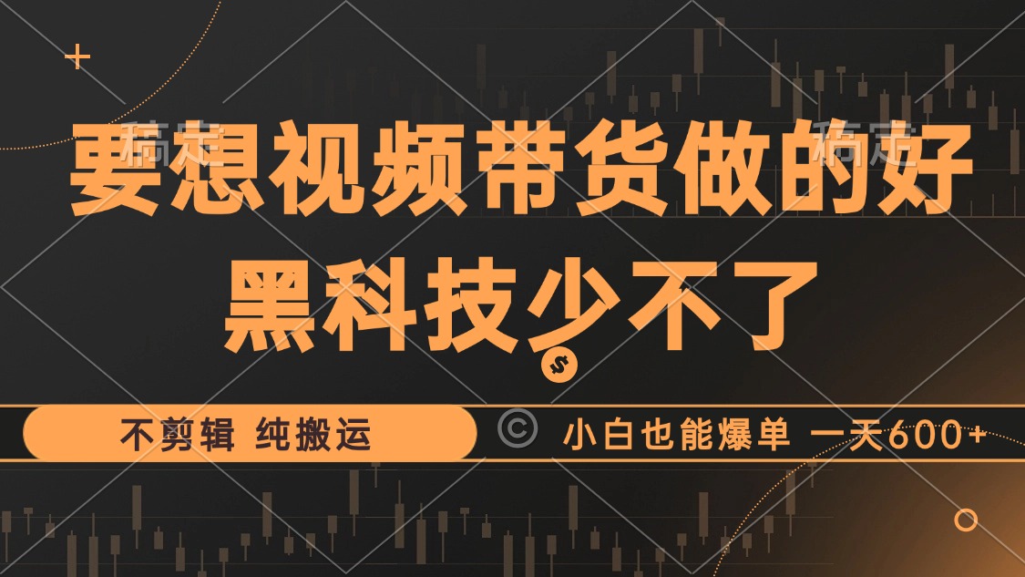 抖音视频带货最暴力玩法，利用黑科技纯搬运，一刀不剪，小白也能爆单，一天600+-知创网