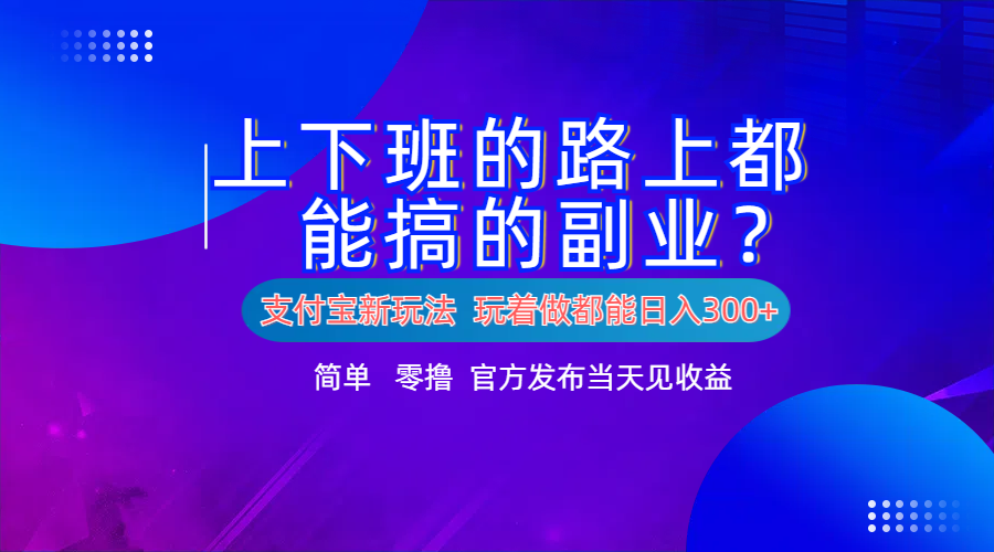 支付宝新项目！上下班的路上都能搞米的副业！简单日入300+-知创网