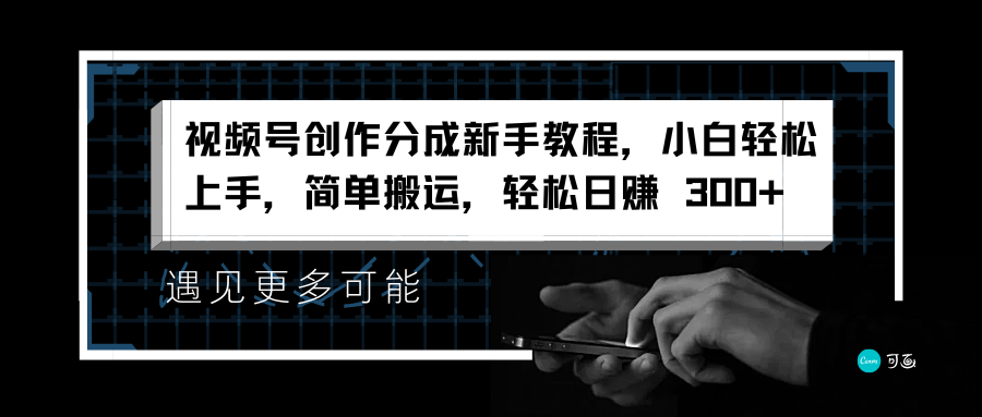 视频号创作分成新手教程，小白轻松上手，简单搬运，轻松日赚 300+-知创网