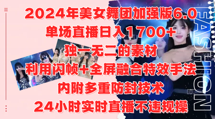 2024年美女舞团加强版6.0，单场直播日入1700+，独一无二的素材，利用闪帧+全屏融合特效手法，内附多重防封技术-知创网