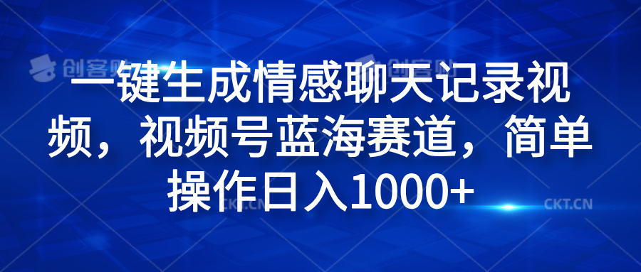 一键生成情感聊天记录视频，视频号蓝海赛道，简单操作日入1000+-知创网