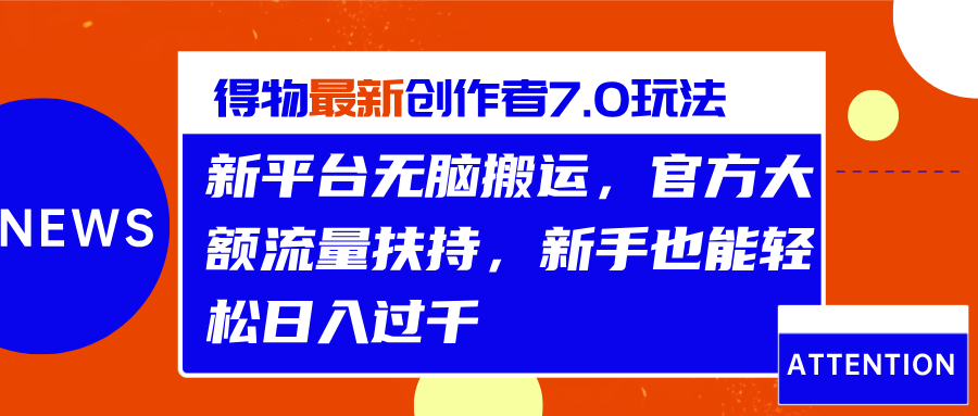 得物最新创作者7.0玩法，新平台无脑搬运，官方大额流量扶持，轻松日入过千-知创网