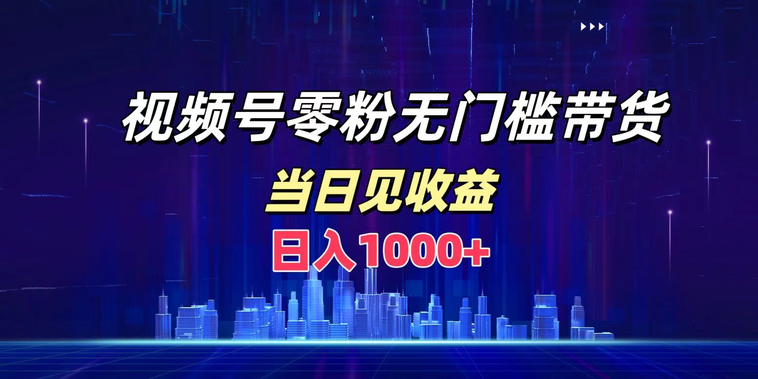 视频号0粉无门槛带货，日入1000+，当天见收益-知创网