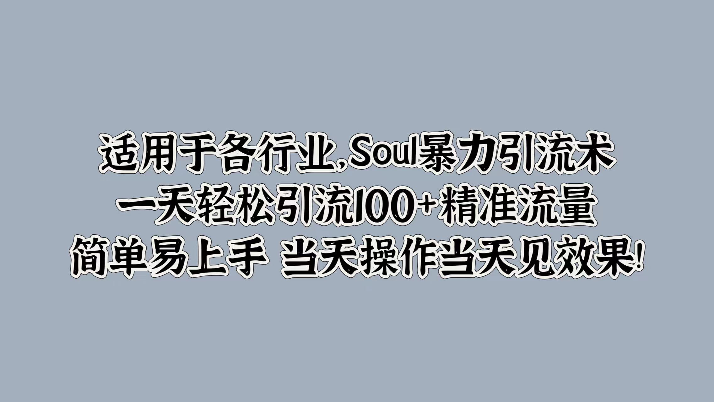 适用于各行业，Soul暴力引流术，一天轻松引流100+精准流量，简单易上手 当天操作当天见效果!-知创网