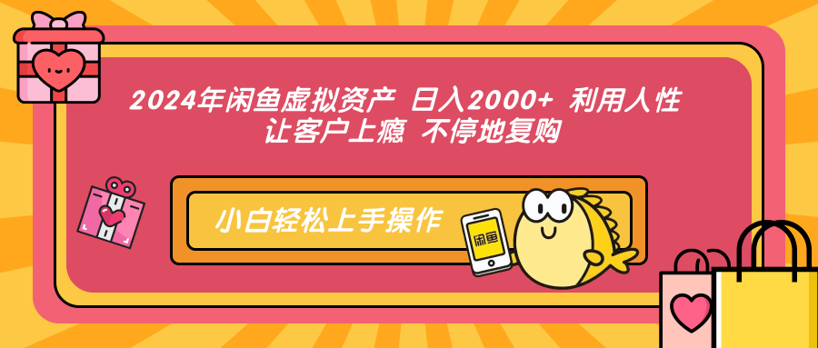 2024年闲鱼虚拟资产 日入2000+ 利用人性 让客户上瘾 不停地复购-知创网