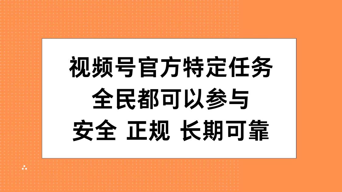 视频号官方特定任务，全民可参与，安全正规长期可靠-知创网