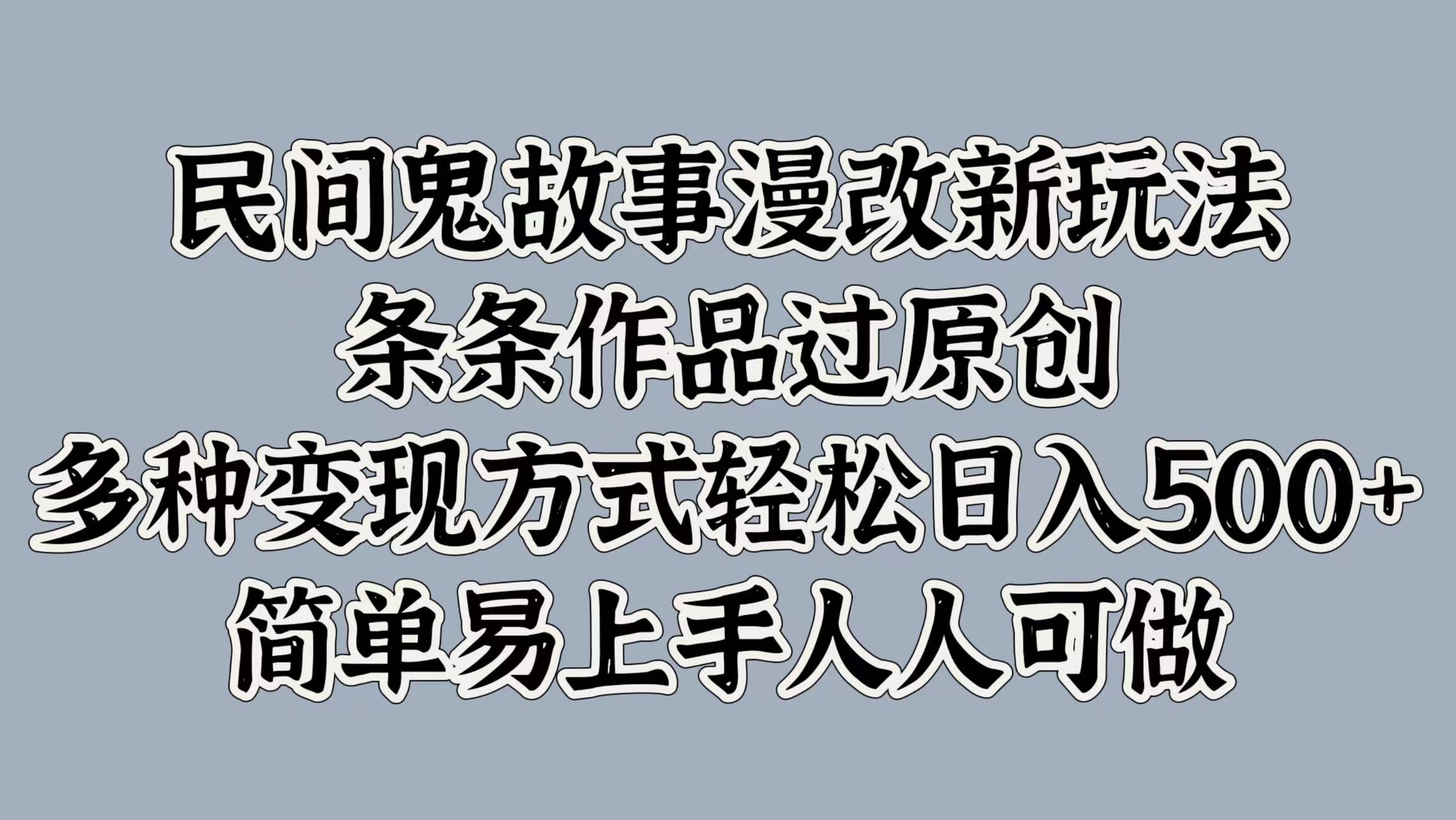 民间鬼故事漫改新玩法，条条作品过原创，简单易上手人人可做，多种变现方式轻松日入500+-知创网