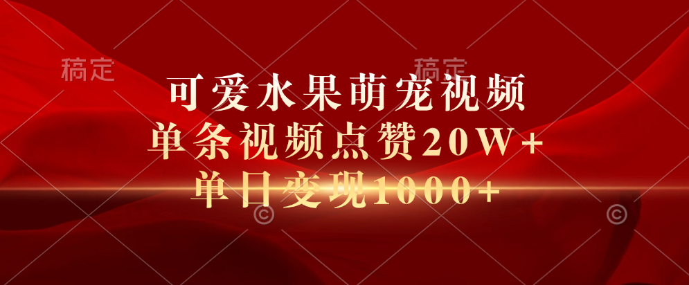 可爱水果萌宠视频，单条视频点赞20W+，单日变现1000+-知创网