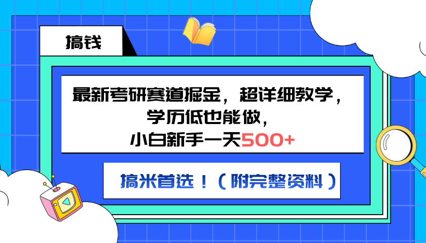 最新考研赛道掘金，小白新手一天500+，学历低也能做，超详细教学，副业首选！（附完整资料）-知创网