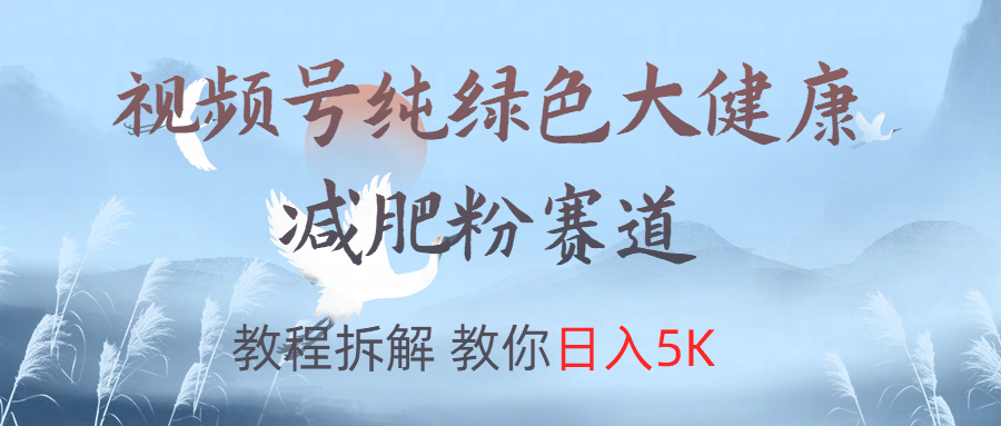 视频号纯绿色大健康粉赛道，教程拆解，教你日入5K-知创网