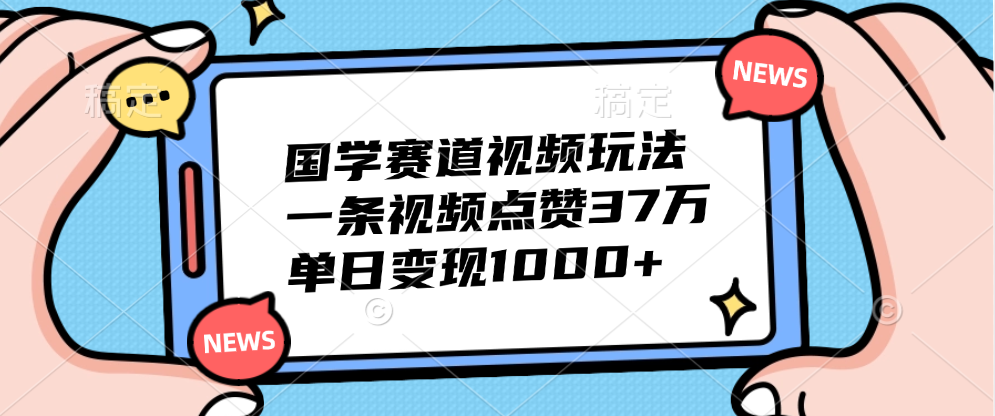 国学赛道视频玩法，单日变现1000+，一条视频点赞37万-知创网