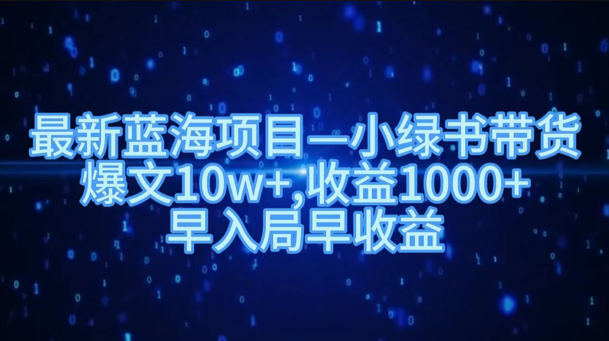 最新蓝海项目小绿书带货，爆文10w＋，收益1000＋，早入局早获益！！-知创网