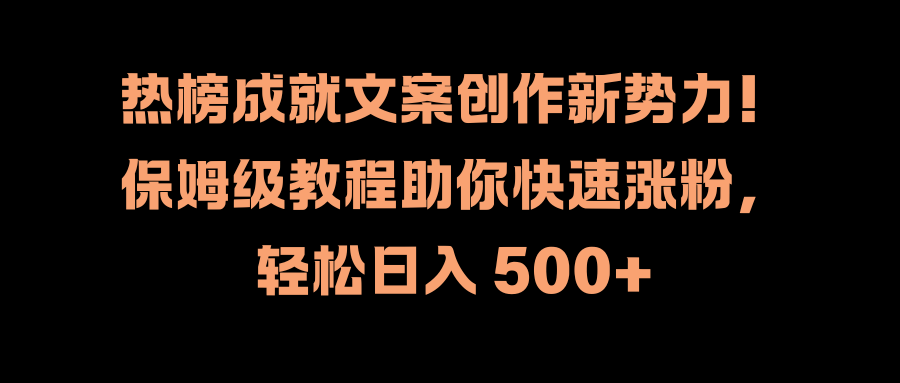 热榜成就文案创作新势力！保姆级教程助你快速涨粉，轻松日入 500+-知创网