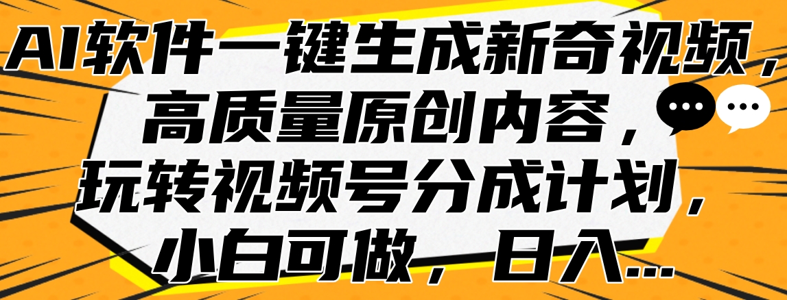 AI软件一键生成新奇视频，高质量原创内容，玩转视频号分成计划，小白可做，日入…-知创网