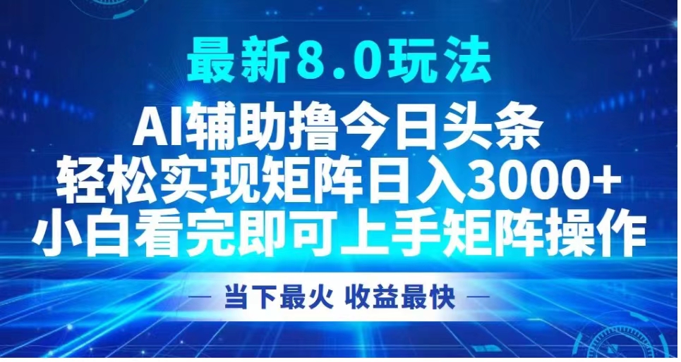 最新8.0玩法 AI辅助撸今日头条轻松实现矩阵日入3000+小白看完即可上手矩阵操作当下最火 收益最快-知创网