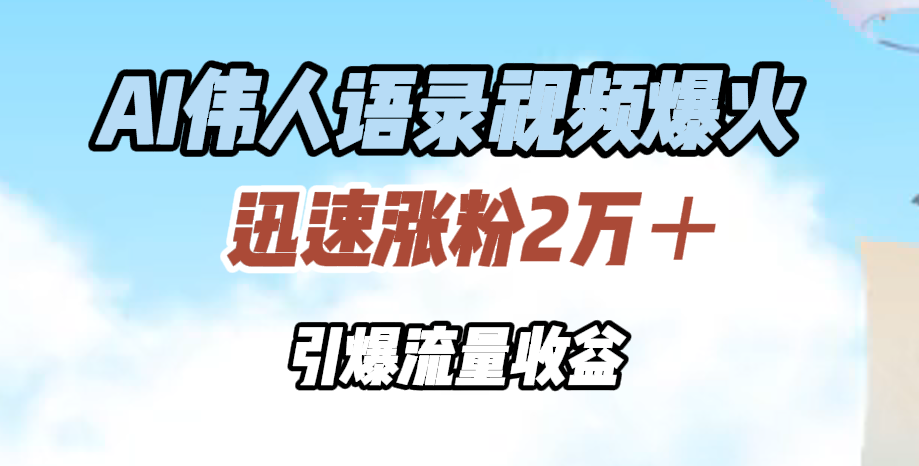 AI伟人语录视频爆火，迅速涨粉2万＋，引爆流量收益-知创网