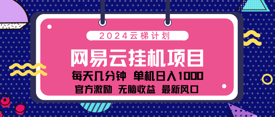 2024网易云云梯计划项目，每天只需操作几分钟！纯躺赚玩法，一个账号一个月一万到三万收益！可批量，可矩阵，收益翻倍！-知创网