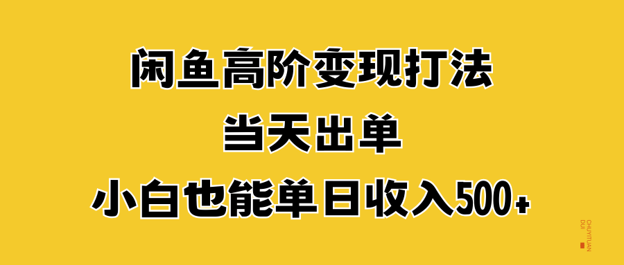 闲鱼高阶变现打法，当天出单，小白也能单日收入500+-知创网