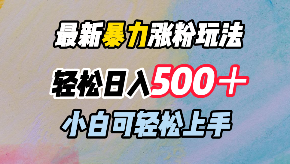 最新暴力涨粉玩法，轻松日入500＋，小白可轻松上手-知创网