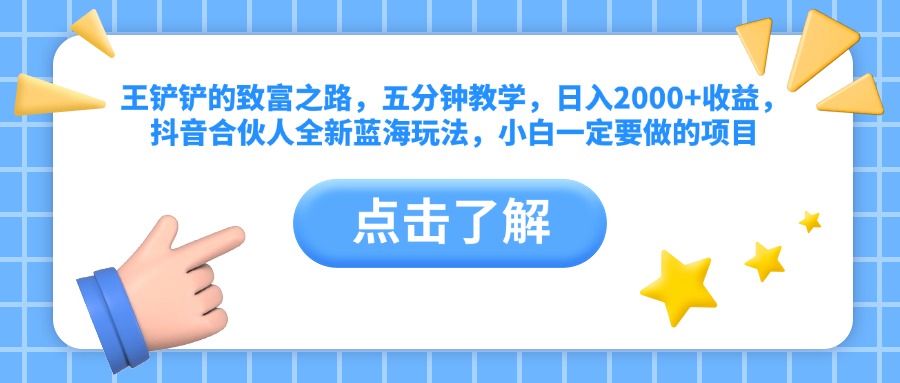 王铲铲的致富之路，五分钟教学，日入2000+收益，抖音合伙人全新蓝海玩法，小白一定要做的项目-知创网