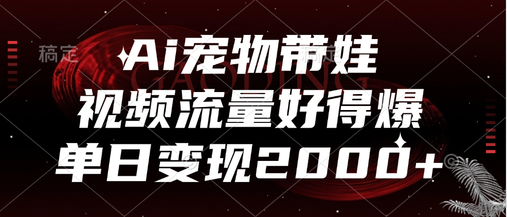 Ai宠物带娃，视频流量好得爆，单日变现2000+-知创网