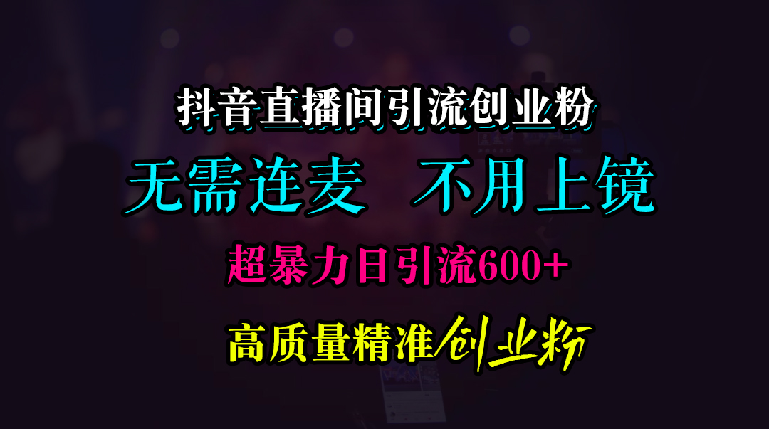 抖音直播间引流创业粉，无需连麦、无需上镜，超暴力日引流600+高质量精准创业粉-知创网