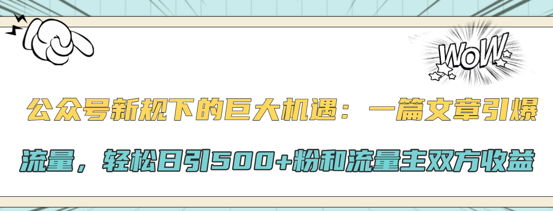 公众号新规下的巨大机遇：轻松日引500+粉和流量主双方收益，一篇文章引爆流量-知创网