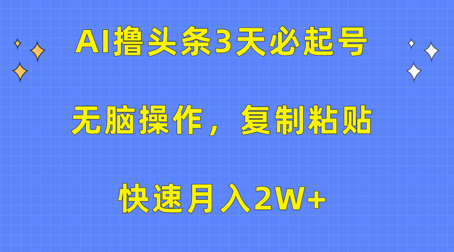 AI撸头条3天必起号，无脑操作3分钟1条，复制粘贴保守月入2W+-知创网