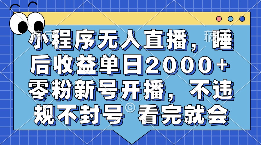 小程序无人直播，睡后收益单日2000+ 零粉新号开播，不违规不封号 看完就会-知创网