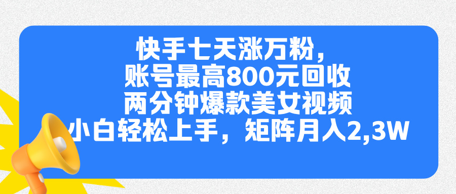 快手七天涨万粉，但账号最高800元回收。两分钟一个爆款美女视频，小白秒上手-知创网