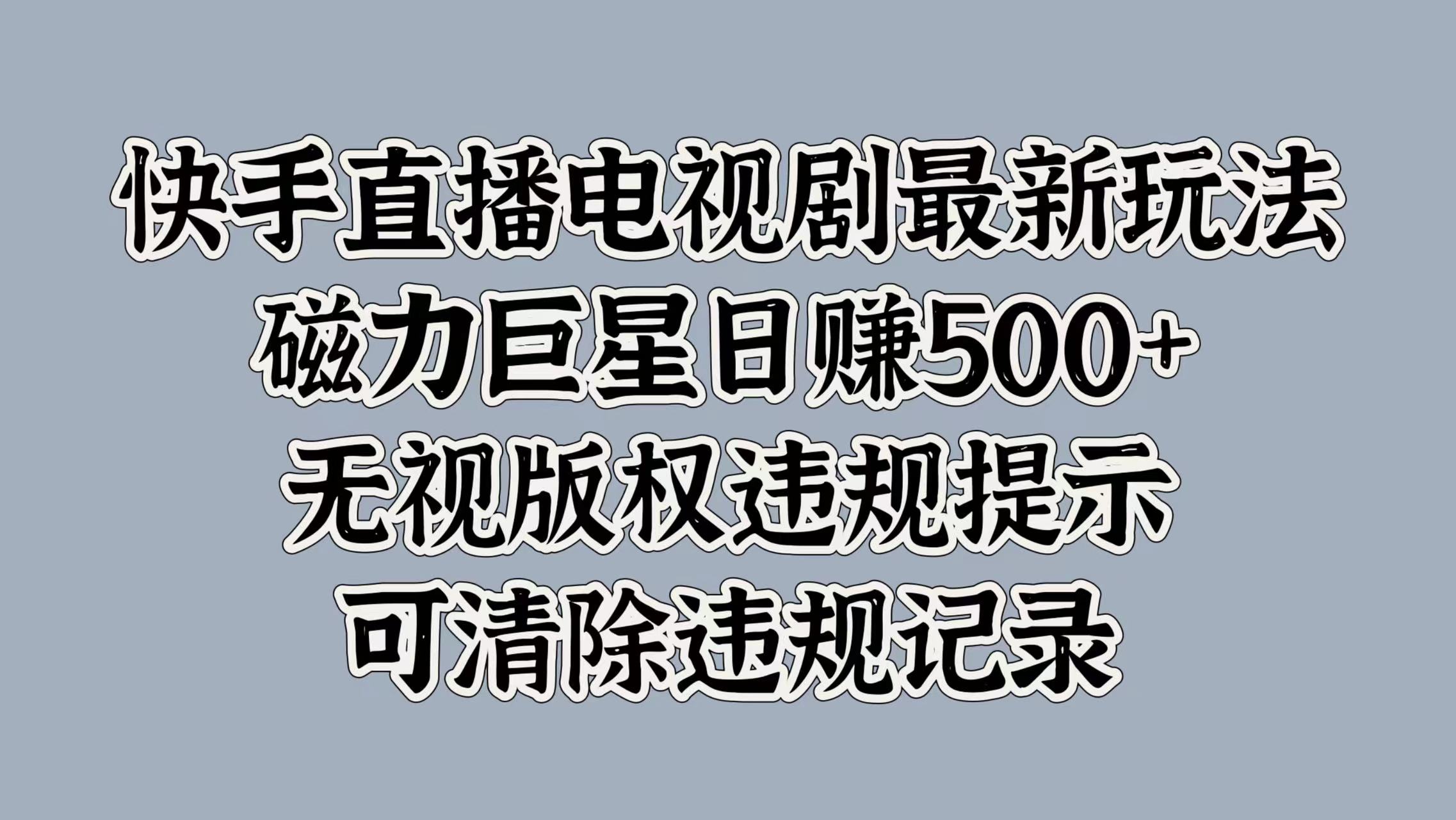 快手直播电视剧最新玩法，磁力巨星日赚500+，无视版权违规提示，可清除违规记录-知创网