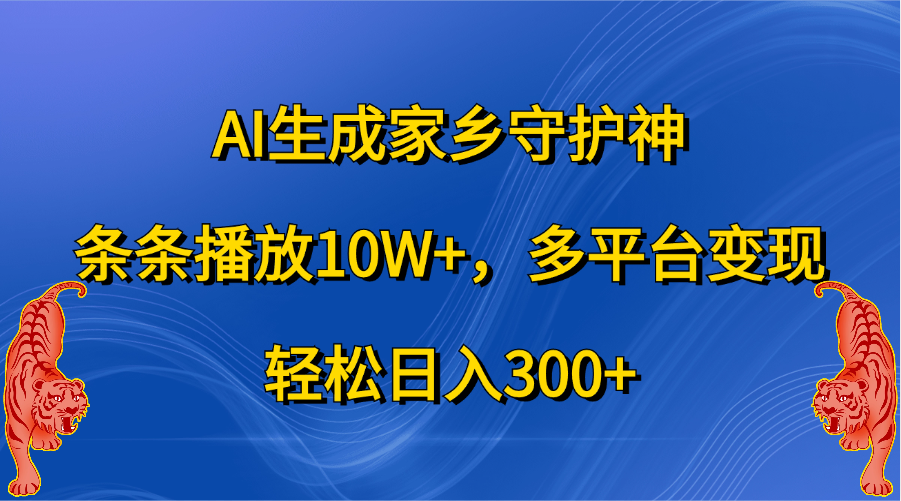 AI生成家乡守护神，条条播放10W+，轻松日入300+，多平台变现-知创网