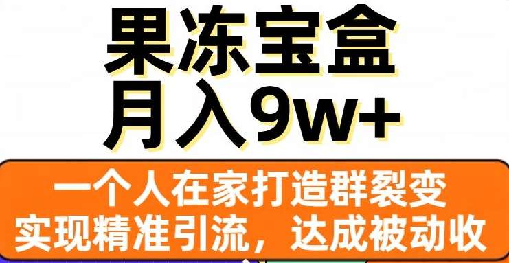 果冻宝盒，通过精准引流和裂变群，实现被动收入，日入3000+-知创网