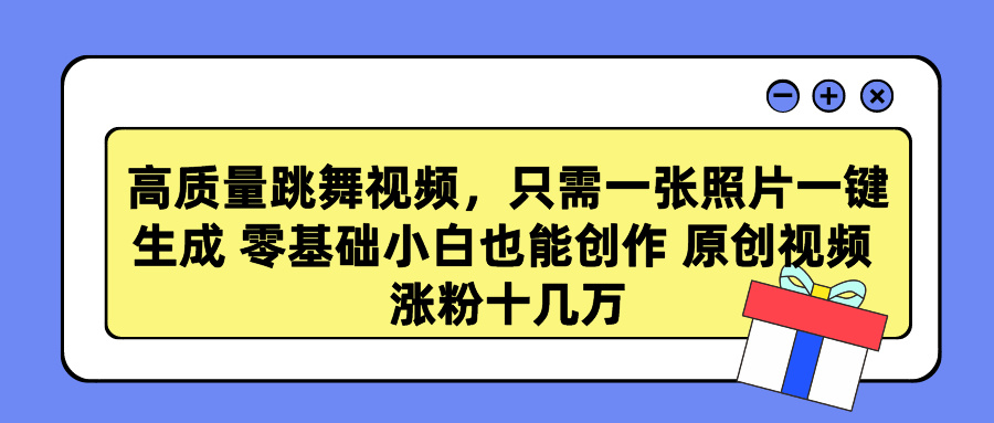 高质量跳舞视频，只需一张照片一键生成 零基础小白也能创作 原创视频 涨粉十几万-知创网