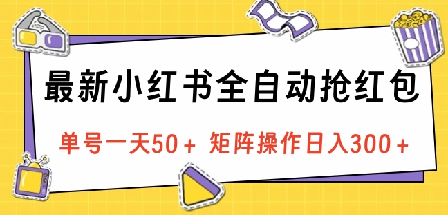 最新小红书全自动抢红包，单号一天50＋ 矩阵操作日入300＋，纯无脑操作-知创网