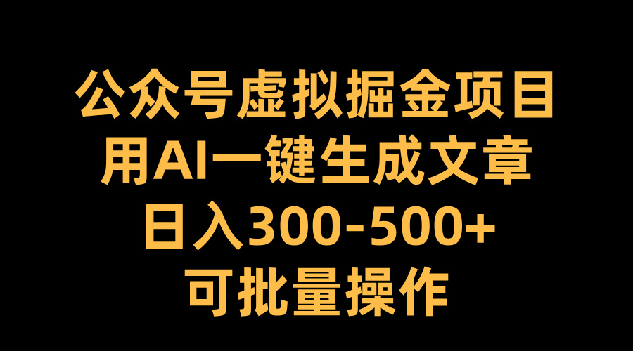 公众号虚拟掘金项目，用AI一键生成文章，日入300-500+可批量操作-知创网