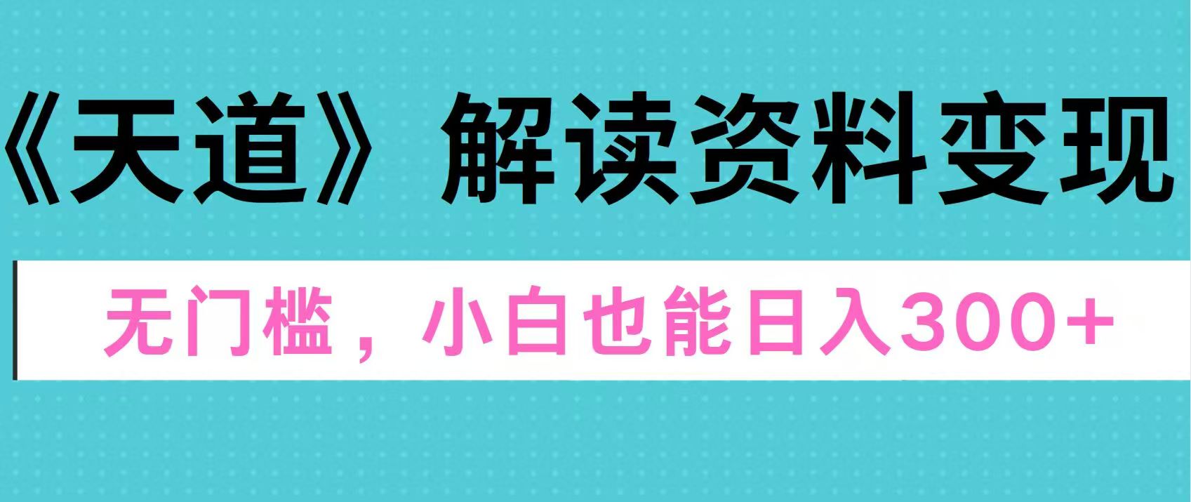 天道解读资料变现，无门槛，小白也能快速上手，稳定日入300+-知创网